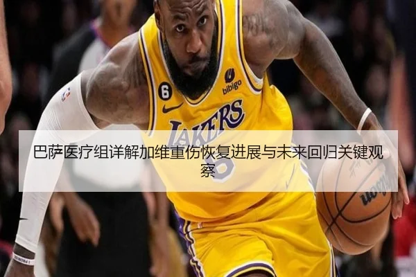巴萨医疗组详解加维重伤恢复进展与未来回归关键观察