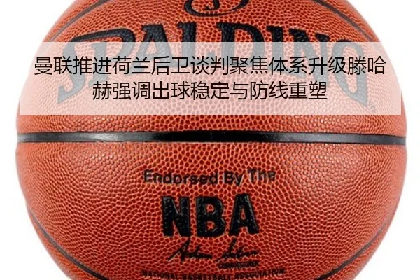 曼联推进荷兰后卫谈判聚焦体系升级滕哈赫强调出球稳定与防线重塑